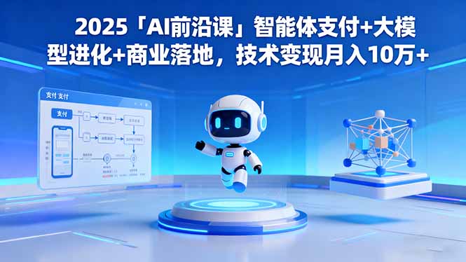 2025「AI前沿课」智能体支付+大模型进化+商业落地，技术变现月入10万+-万象聊项目