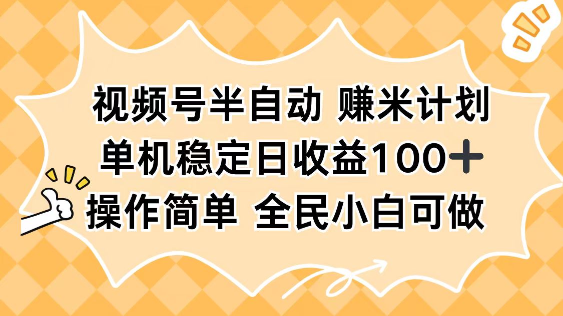 视频号半自动赚米计划，单机稳定日收益100+，操作简单可批量操作-万象聊项目