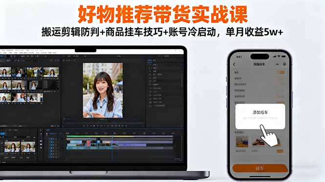 好物推荐带货实战课：搬运剪辑防判+商品挂车技巧+账号冷启动，单月收益5w+-万象聊项目