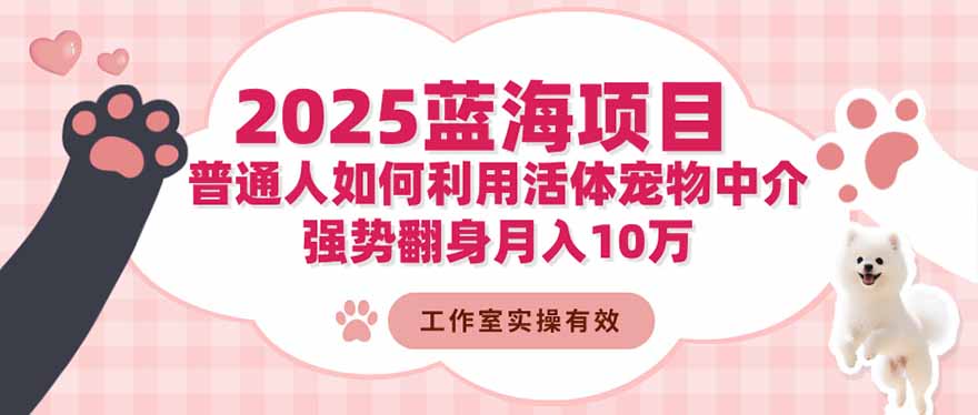 2025蓝海项目：普通人如何利用活体宠物中介，强势翻身月入10万-万象聊项目