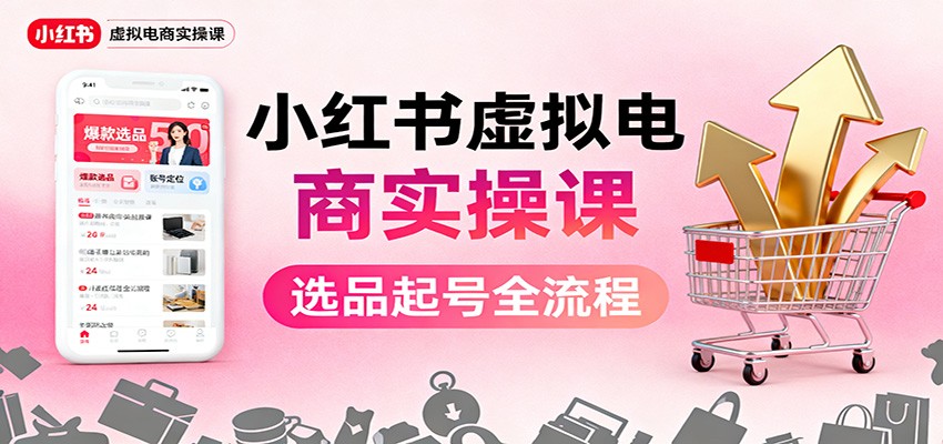 小红书虚拟电商实操课：选品起号+AI 内容创作+店铺运营+引流私域+自动化发笔记-万象聊项目