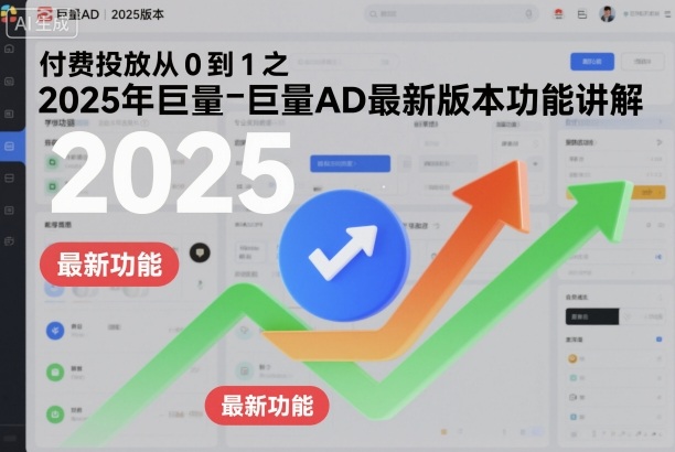 付费投放从0到1之2025年巨量AD最新版本功能讲解-万象聊项目