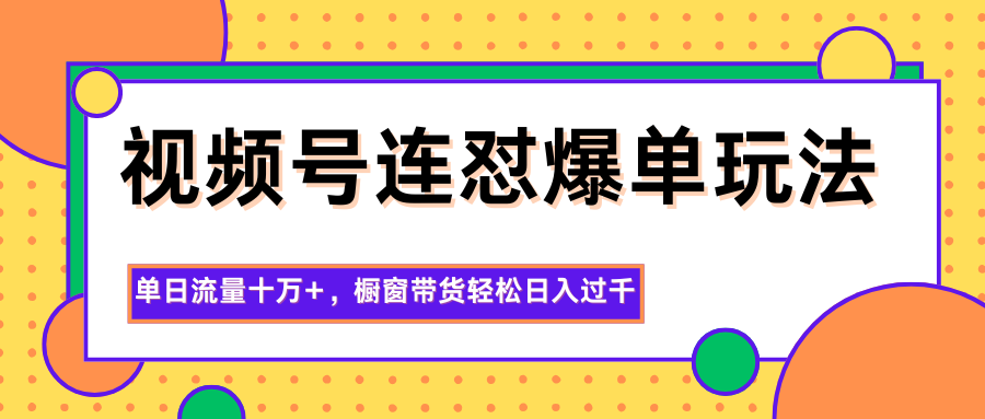 视频号连怼爆单玩法，单日流量十万+，橱窗带货轻松日入过千-万象聊项目