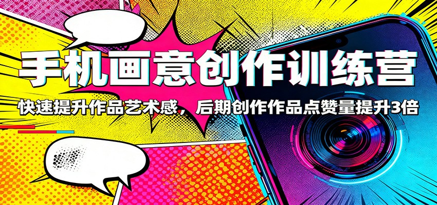 手机画意创作训练营：快速提升作品艺术感，后期创作作品点赞量提升3倍-万象聊项目