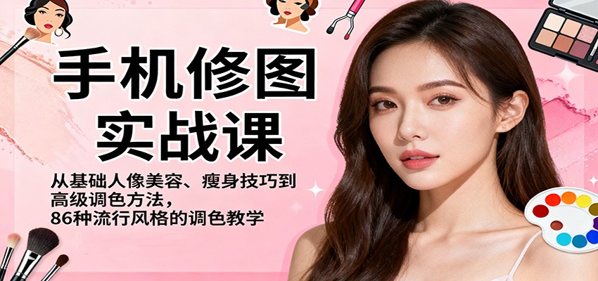 手机修图实战课，从基础人像美容、瘦身技巧到高级调色方法，86种流行风格的调色教学-万象聊项目