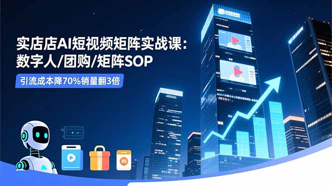 实体店AI短视频矩阵实战课：数字人/团购/矩阵SOP，引流成本降70%销量翻3倍-万象聊项目