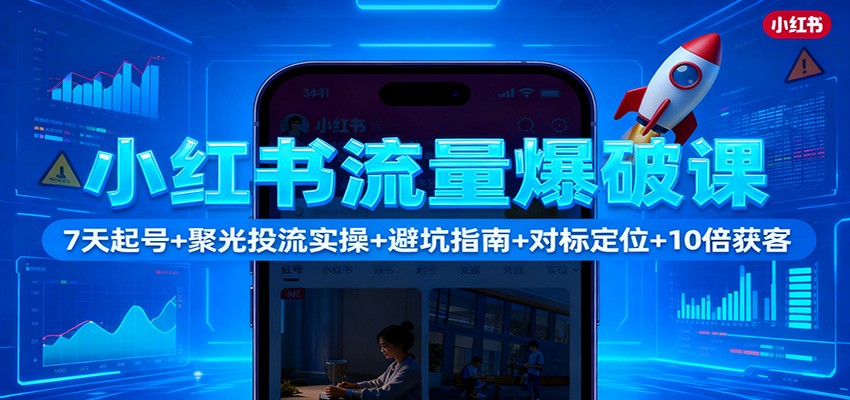 小红书流量爆破课：7天起号+聚光投流实操+避坑指南+对标定位+10倍获客-万象聊项目