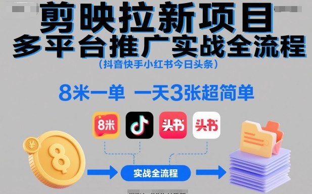 剪映拉新项目多平台推广实战全流程(抖音快手小红书今日头条)，8米一单，一天3张超简单-万象聊项目