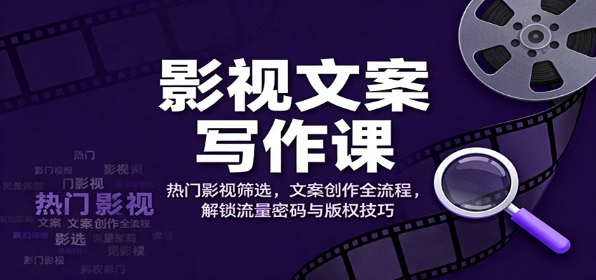 影视文案写作课：热门影视筛选，文案创作全流程，解锁流量密码与版权技巧-万象聊项目