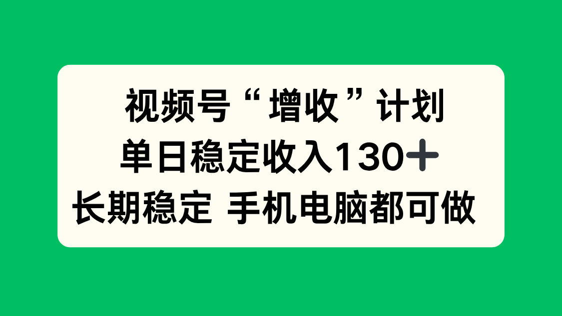 视频号“增收”计划，单日稳定收入130十，长期稳定 手机电脑都可做！-万象聊项目