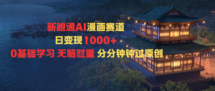 新跑通AI漫画赛道日变现1k+0基础学习无脑怼量分分钟钟过原创-万象聊项目