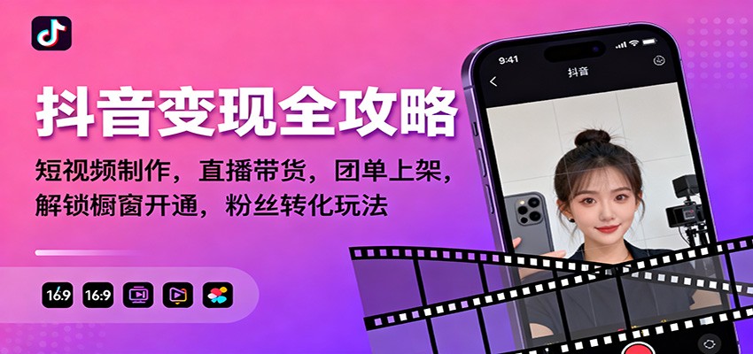 抖音变现全攻略：短视频制作，直播带货，团单上架，解锁橱窗开通，粉丝转化玩法-万象聊项目