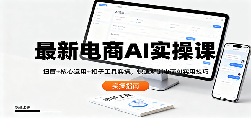最新电商AI实操课：扫盲+核心运用+扣子工具实操，快速解锁电商AI实用技巧-万象聊项目