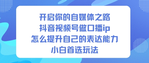 开启你的自媒体之路，抖音视频号做口播ip，怎么提升自己的表达能力，小白首选玩法-万象聊项目