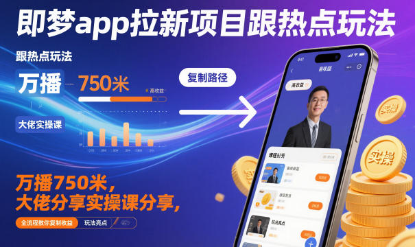 即梦app拉新项目跟热点玩法，万播750米，大佬分享实操课分享，全流程教你复制收益-万象聊项目