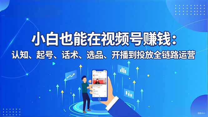 小白也能在视频号赚钱：认知、起号、话术、选品、开播到投放全链路运营-万象聊项目