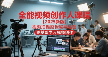 全能视频创作人课程【2025新版】视频拍摄剪辑编导运营，零基础学习视频创作(更新)-万象聊项目