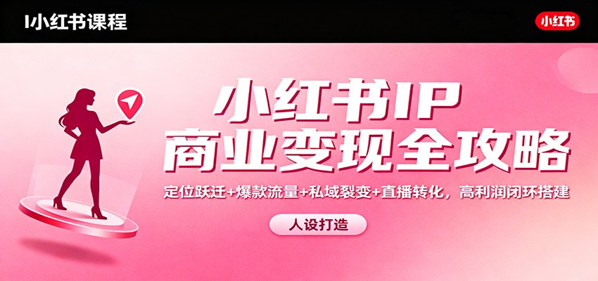 小红书IP商业变现全攻略：定位跃迁+爆款流量+私域裂变+直播转化，高利润闭环搭建-万象聊项目