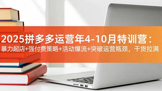 2025拼多多运营年4-10月特训营：暴力起店+强付费策略+活动爆流+突破运营瓶颈，干货拉满-万象聊项目