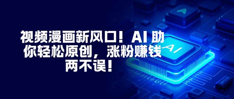 视频漫画新风口！AI 助你轻松原创，涨粉赚钱两不误！-万象聊项目