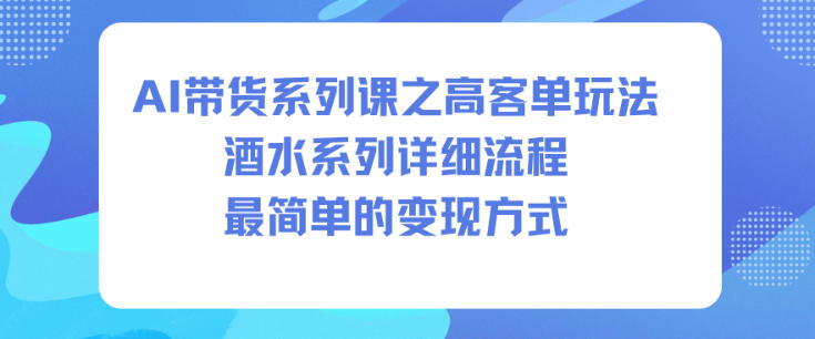 AI带货系列课之高客单玩法，酒水系列，详细流程，最简单的变现方式-万象聊项目