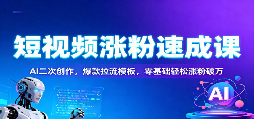 短视频涨粉速成课：AI二次创作，爆款拉流模板，零基础轻松涨粉破万-万象聊项目