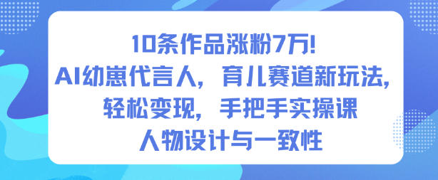 10条作品涨粉7W！AI幼崽代言人，育儿赛道新玩法，轻松变现，手把手实操课-万象聊项目