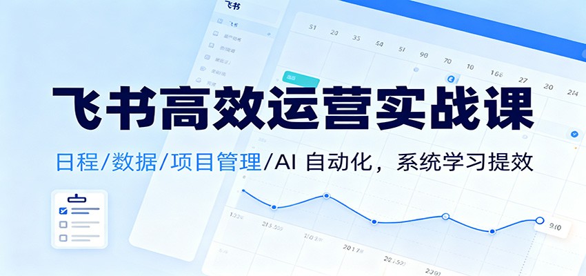 飞书高效运营实战课：日程/数据/项目管理/AI 自动化，系统学习提效-万象聊项目