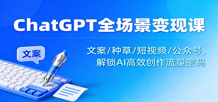ChatGPT全场景变现课：文案/种草/短视频/公众号，解锁AI高效创作流量密码-万象聊项目