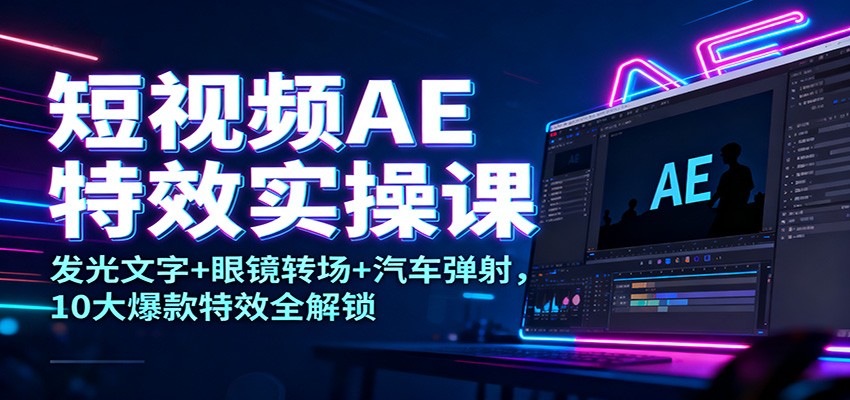 短视频AE特效实操课：发光文字+眼镜转场+汽车弹射，10大爆款特效全解锁-万象聊项目