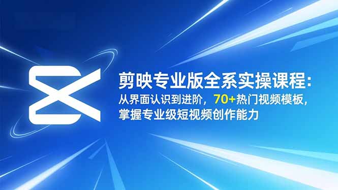剪映专业版全系实操课程：从界面认识到进阶，70+热门视频模板，掌握专业级短视频创作能力-万象聊项目