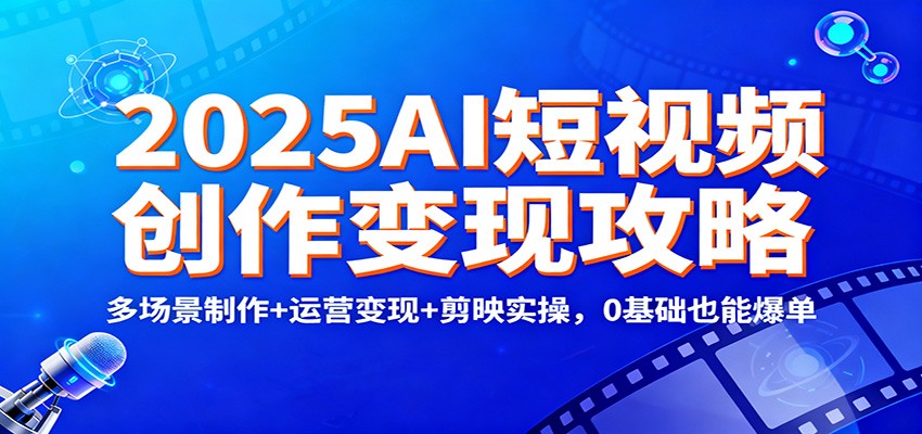 2025AI短视频创作变现攻略：多场景制作+运营变现+剪映实操，0 基础也能爆单-万象聊项目