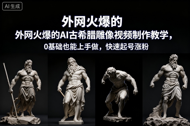 外网火爆的AI古希腊雕像视频制作教学，0基础也能上手做，快速起号涨粉-万象聊项目
