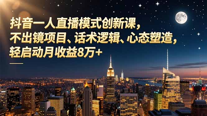 抖音一人直播模式创新课，不出镜项目、话术逻辑、心态塑造，轻启动月收益8万+-万象聊项目