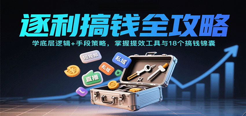 逐利搞钱全攻略：学底层逻辑+手段策略，掌握提效工具与18个搞钱锦囊(更新11月)-万象聊项目