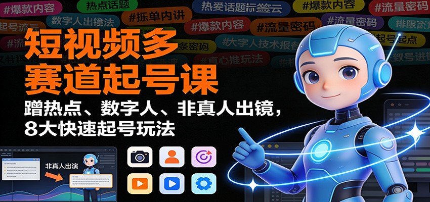 短视频多赛道起号课：蹭热点、数字人、非真人出镜，8大快速起号玩法-万象聊项目