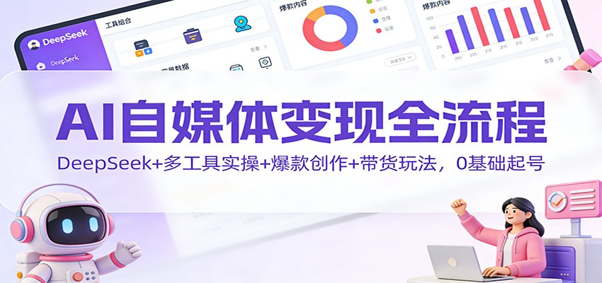 AI自媒体变现全流程：DeepSeek+多工具实操+爆款创作+带货玩法，0基础起号-万象聊项目