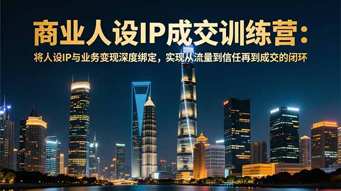 商业人设IP成交训练营-12月：将人设IP与业务变现深度绑定，从流量到信任再到成交闭环-万象聊项目