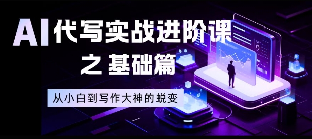 AI代写实战进阶课之基础篇，从小白到写作大神的蜕变【揭秘】-万象聊项目
