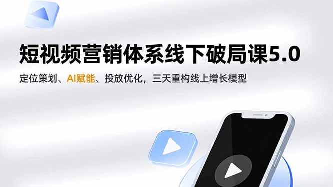 短视频营销体系线下破局课5.0，定位策划、AI赋能、投放优化，三天重构线上增长模型-万象聊项目