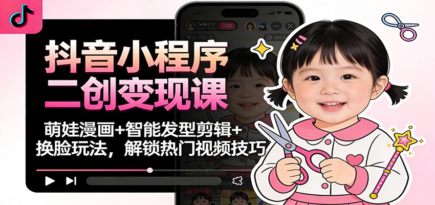 抖音小程序二创变现课：萌娃漫画+智能发型剪辑+换脸玩法，解锁热门视频技巧-万象聊项目