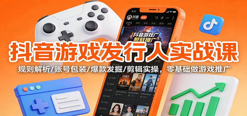 抖音游戏发行人实战课：规则解析/账号包装/爆款发掘 /剪辑实操，零基础做游戏推广-万象聊项目