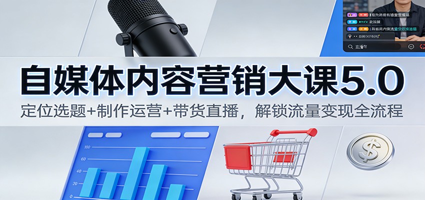 自媒体内容营销大课5.0：定位选题+制作运营+带货直播，解锁流量变现全流程-万象聊项目