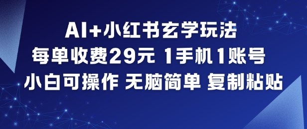 AI+小红书玄学玩法，每单收费29米，1手机1账号，小白可操作，无脑简单复制粘贴-万象聊项目