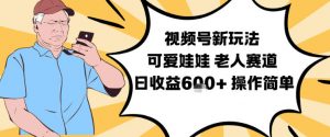 视频号新玩法,可爱娃娃视频制作教学,老人赛道,日收益6张+操作简单-万象聊项目