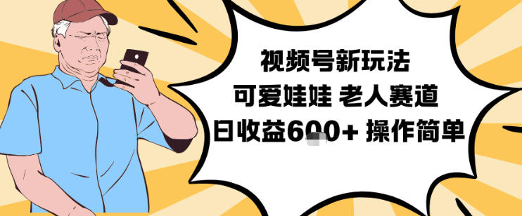 视频号新玩法，可爱娃娃视频制作教学，老人赛道，日收益6张+操作简单-万象聊项目
