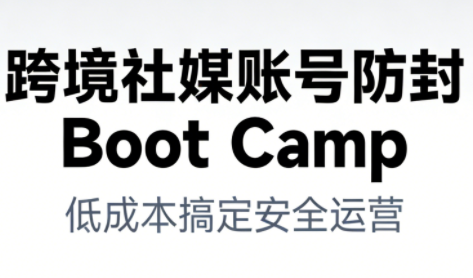 跨境社媒账号防封Boot Camp，低成本搞定社媒账号安全与长期运营-万象聊项目