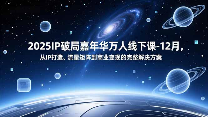 2025IP破局嘉年华万人线下课-12月，从IP打造、流量矩阵到商业变现的完整解决方案-万象聊项目