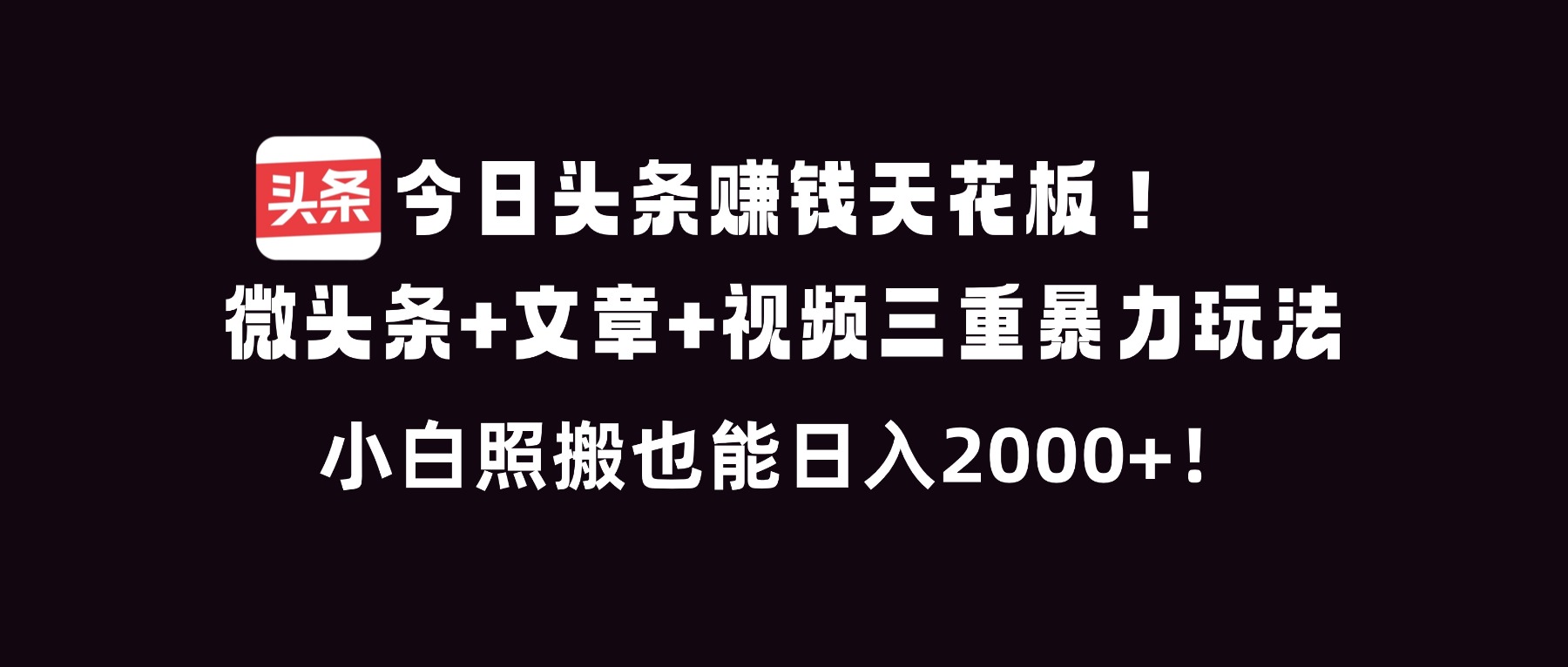今日头条赚钱天花板！微头条+文章+视频三重暴利玩法，小白照搬也能日人2000+-万象聊项目