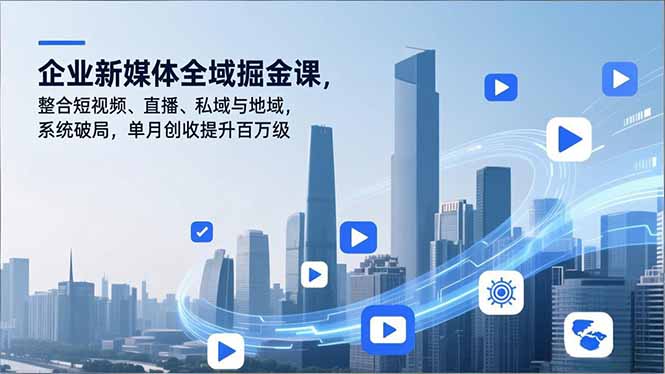 企业新媒体全域掘金课，整合短视频、直播、私域与地域，系统破局，单月创收提升百万级-万象聊项目
